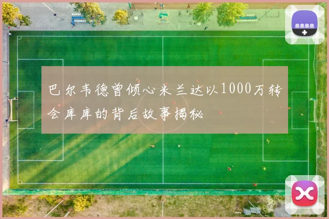 巴尔韦德曾倾心米兰达以1000万转会库库的背后故事揭秘