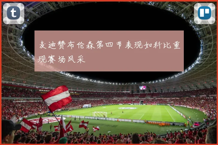 麦迪赞布伦森第四节表现如科比重现赛场风采