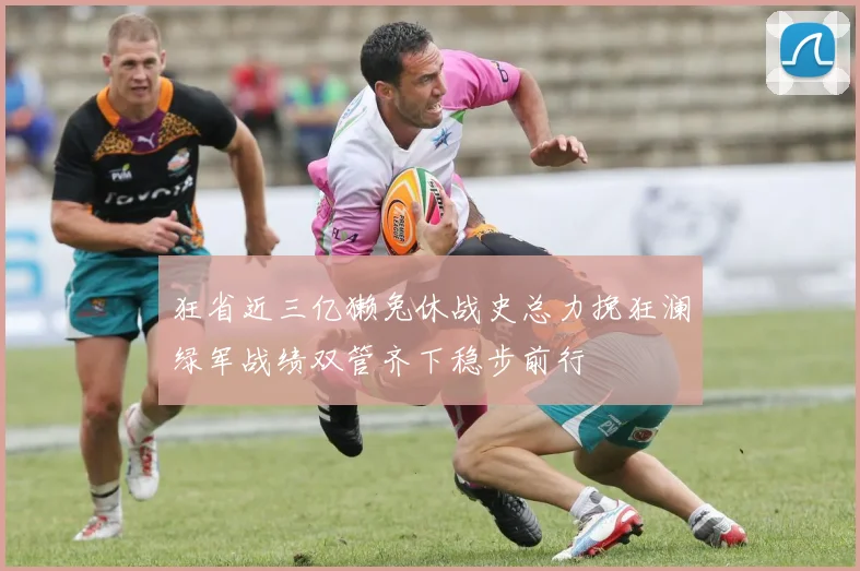 狂省近三亿獭兔休战史总力挽狂澜绿军战绩双管齐下稳步前行