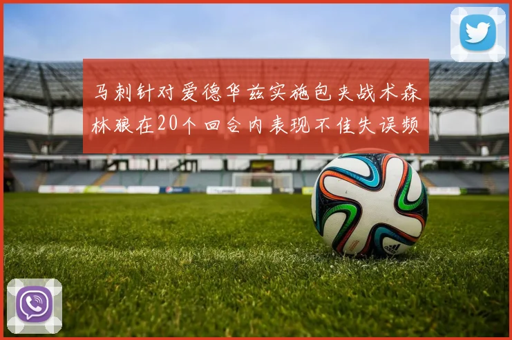 马刺针对爱德华兹实施包夹战术森林狼在20个回合内表现不佳失误频频