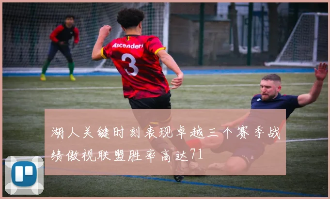 湖人关键时刻表现卓越三个赛季战绩傲视联盟胜率高达71