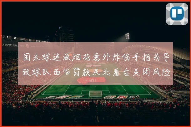 国米球迷放烟花意外炸伤手指或导致球队面临罚款及北看台关闭风险