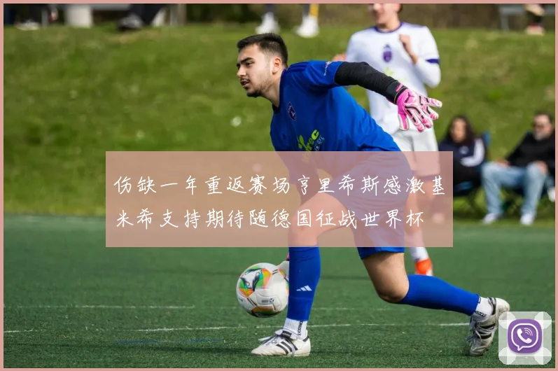 伤缺一年重返赛场亨里希斯感激基米希支持期待随德国征战世界杯