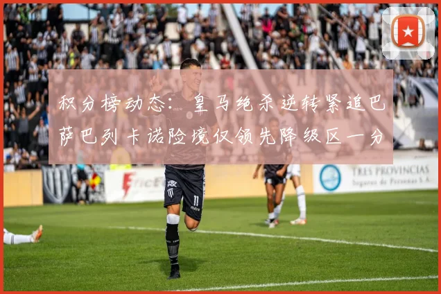 积分榜动态：皇马绝杀逆转紧追巴萨巴列卡诺险境仅领先降级区一分