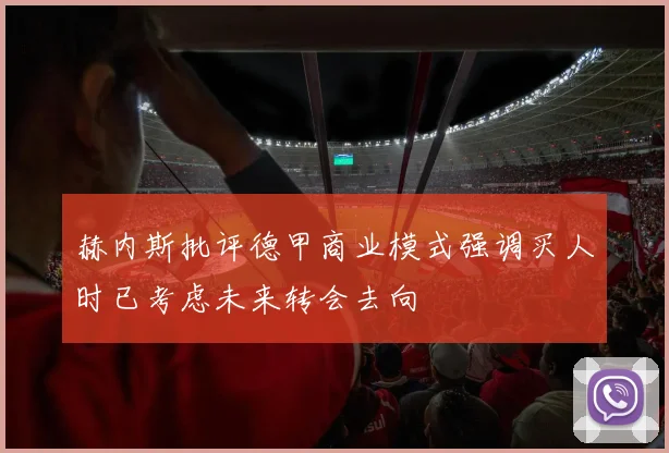 赫内斯批评德甲商业模式强调买人时已考虑未来转会去向