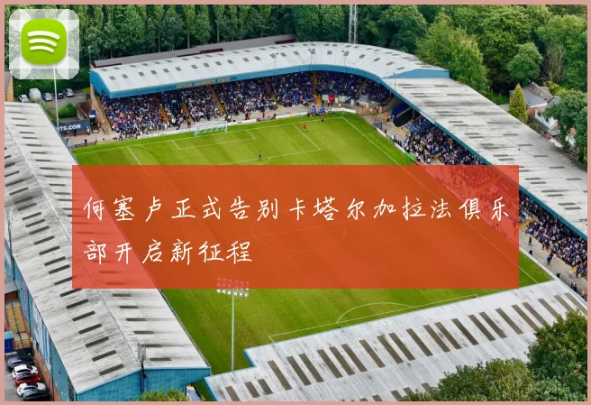 何塞卢正式告别卡塔尔加拉法俱乐部开启新征程