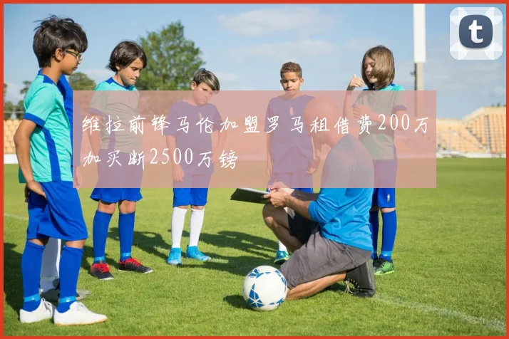 维拉前锋马伦加盟罗马租借费200万加买断2500万镑